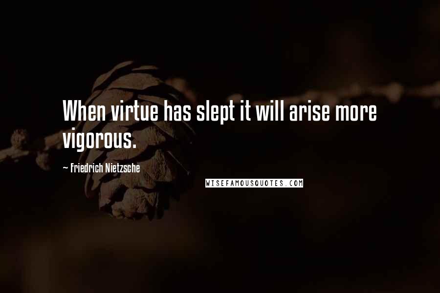 Friedrich Nietzsche Quotes: When virtue has slept it will arise more vigorous.