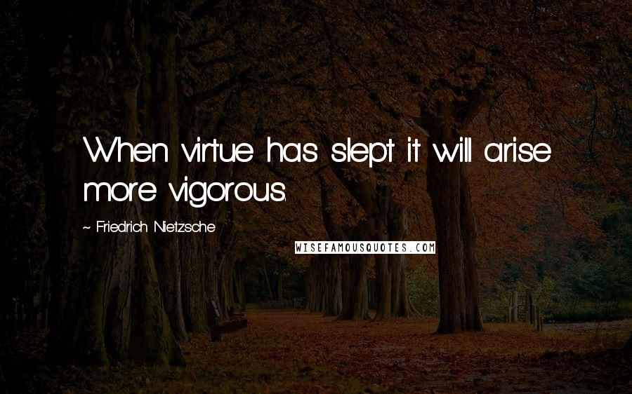 Friedrich Nietzsche Quotes: When virtue has slept it will arise more vigorous.