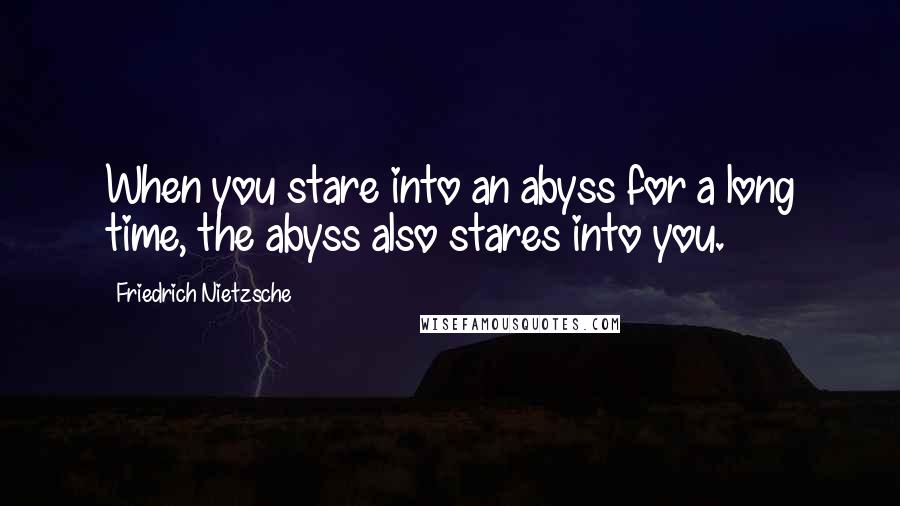 Friedrich Nietzsche Quotes: When you stare into an abyss for a long time, the abyss also stares into you.