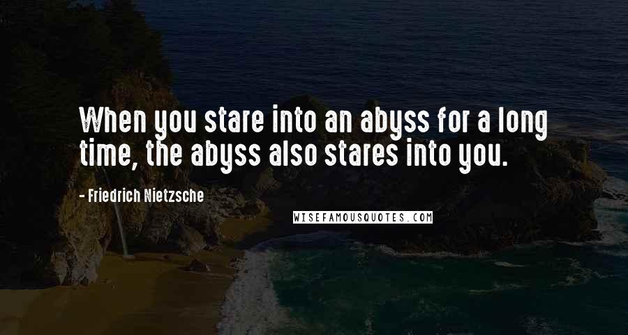 Friedrich Nietzsche Quotes: When you stare into an abyss for a long time, the abyss also stares into you.