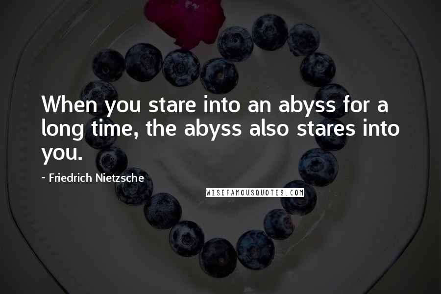 Friedrich Nietzsche Quotes: When you stare into an abyss for a long time, the abyss also stares into you.