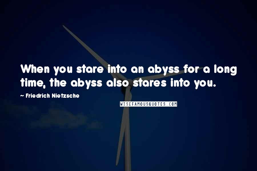 Friedrich Nietzsche Quotes: When you stare into an abyss for a long time, the abyss also stares into you.