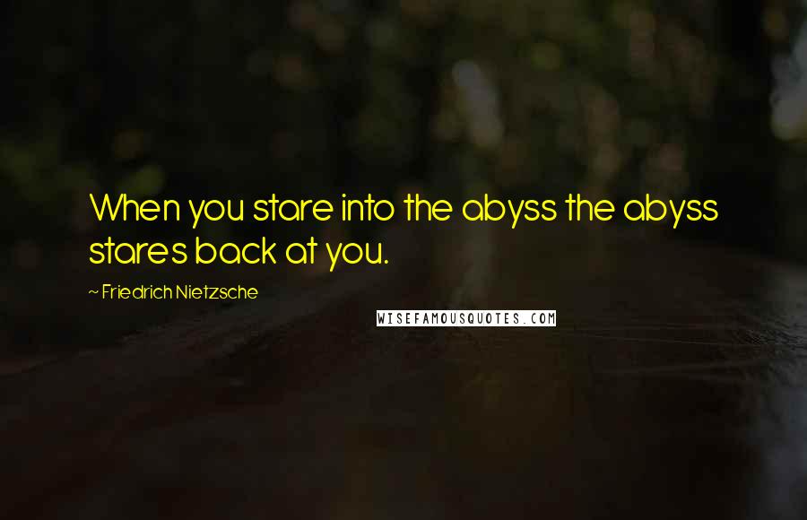 Friedrich Nietzsche Quotes: When you stare into the abyss the abyss stares back at you.