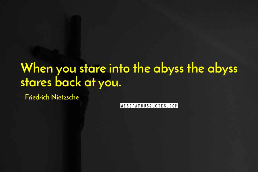 Friedrich Nietzsche Quotes: When you stare into the abyss the abyss stares back at you.