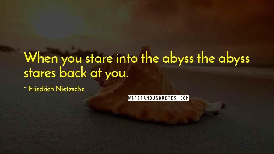 Friedrich Nietzsche Quotes: When you stare into the abyss the abyss stares back at you.