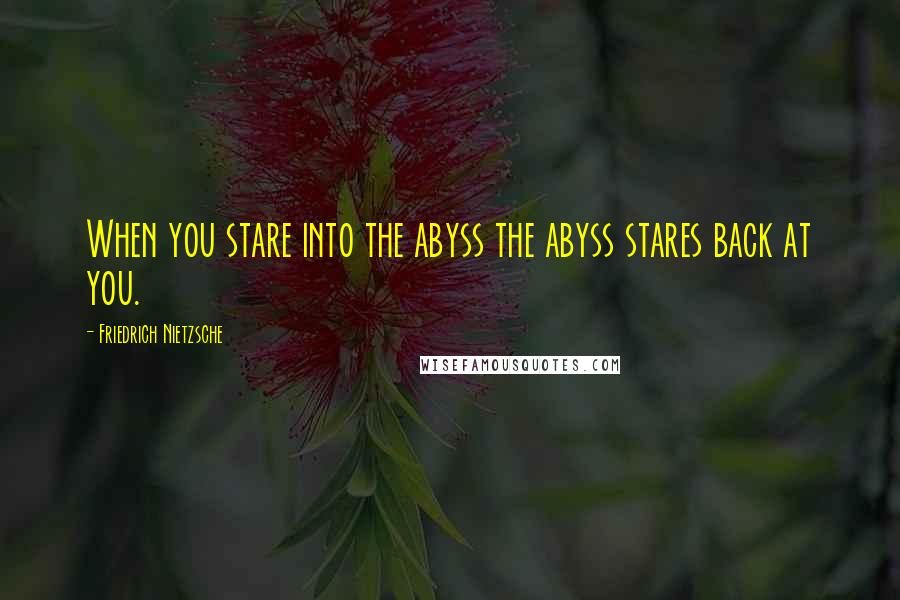 Friedrich Nietzsche Quotes: When you stare into the abyss the abyss stares back at you.