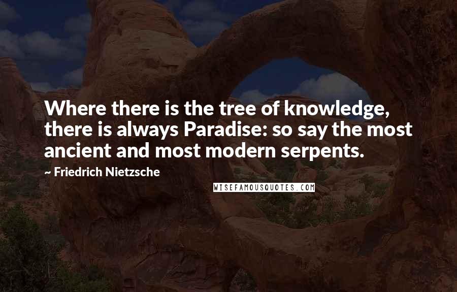 Friedrich Nietzsche Quotes: Where there is the tree of knowledge, there is always Paradise: so say the most ancient and most modern serpents.