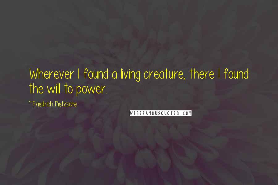 Friedrich Nietzsche Quotes: Wherever I found a living creature, there I found the will to power.