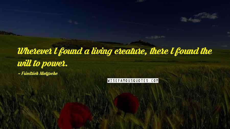 Friedrich Nietzsche Quotes: Wherever I found a living creature, there I found the will to power.