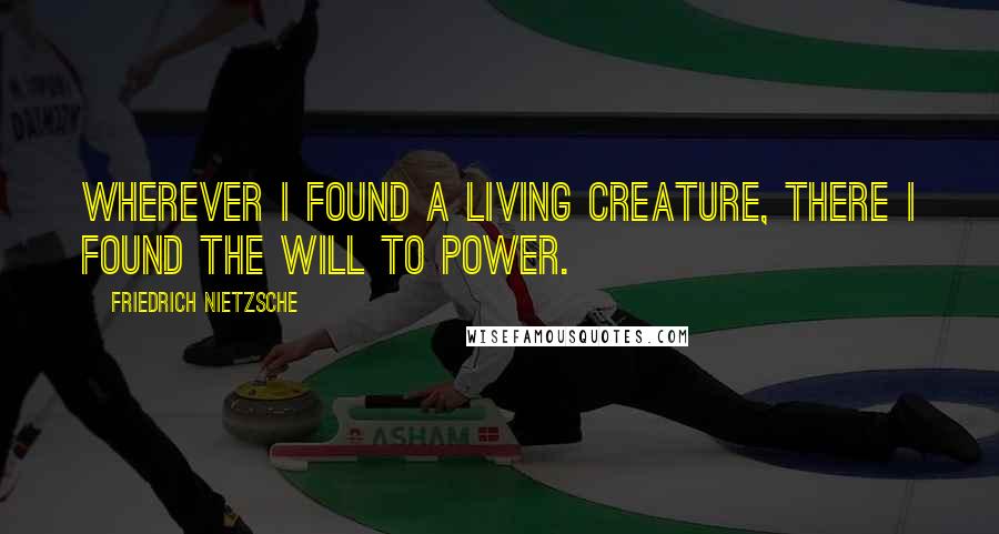 Friedrich Nietzsche Quotes: Wherever I found a living creature, there I found the will to power.