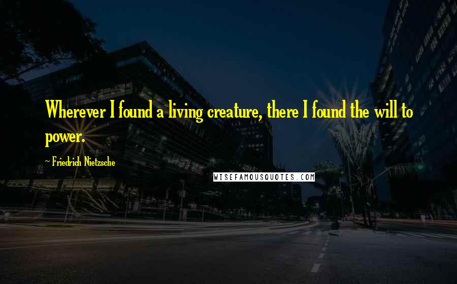 Friedrich Nietzsche Quotes: Wherever I found a living creature, there I found the will to power.