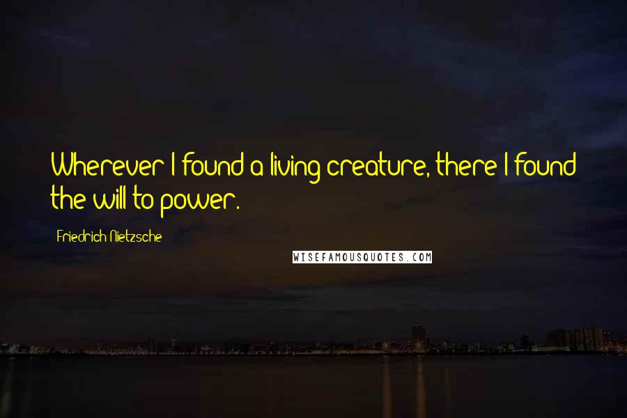 Friedrich Nietzsche Quotes: Wherever I found a living creature, there I found the will to power.