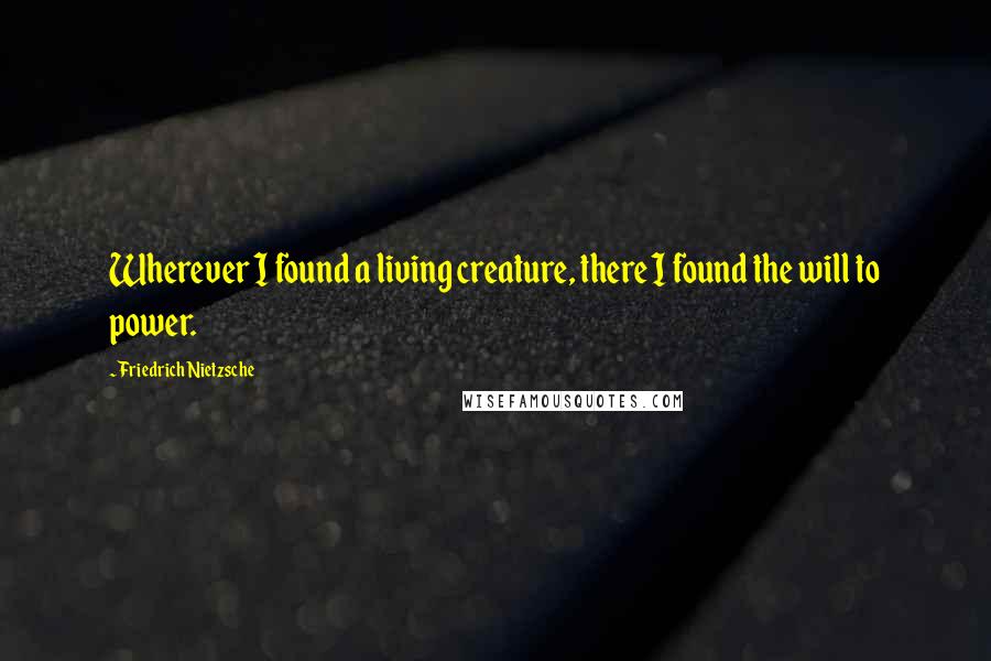 Friedrich Nietzsche Quotes: Wherever I found a living creature, there I found the will to power.