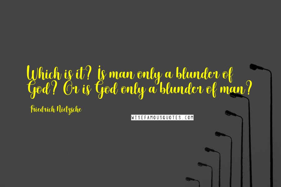 Friedrich Nietzsche Quotes: Which is it? Is man only a blunder of God? Or is God only a blunder of man?