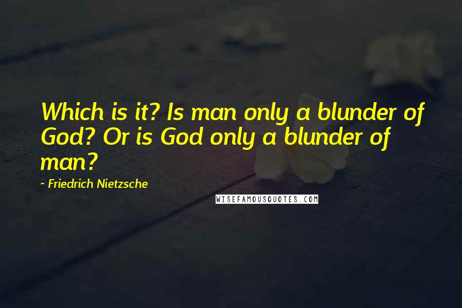 Friedrich Nietzsche Quotes: Which is it? Is man only a blunder of God? Or is God only a blunder of man?