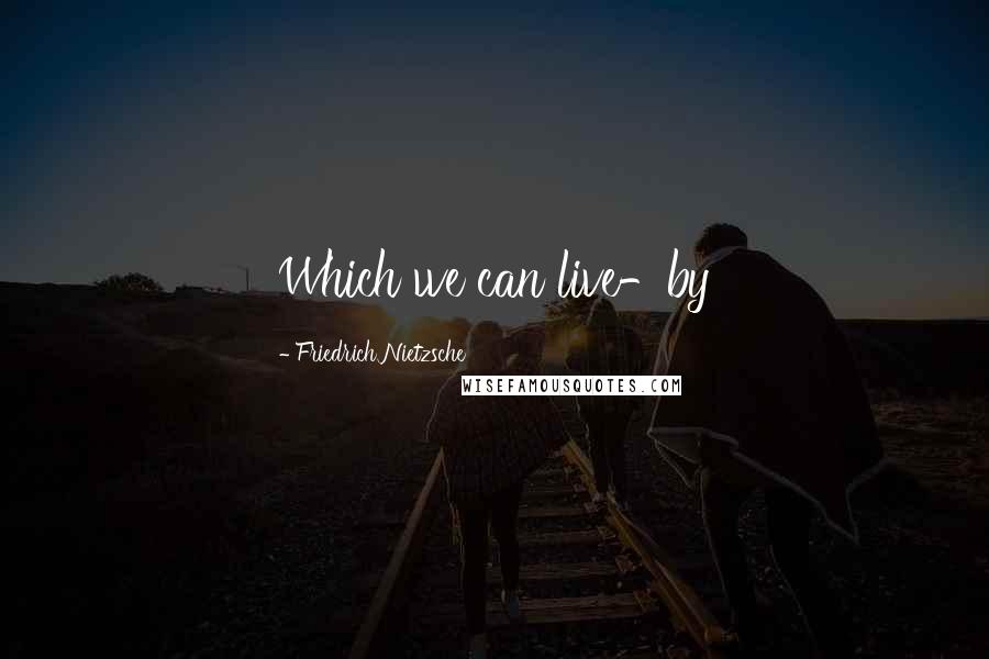 Friedrich Nietzsche Quotes: Which we can live-by