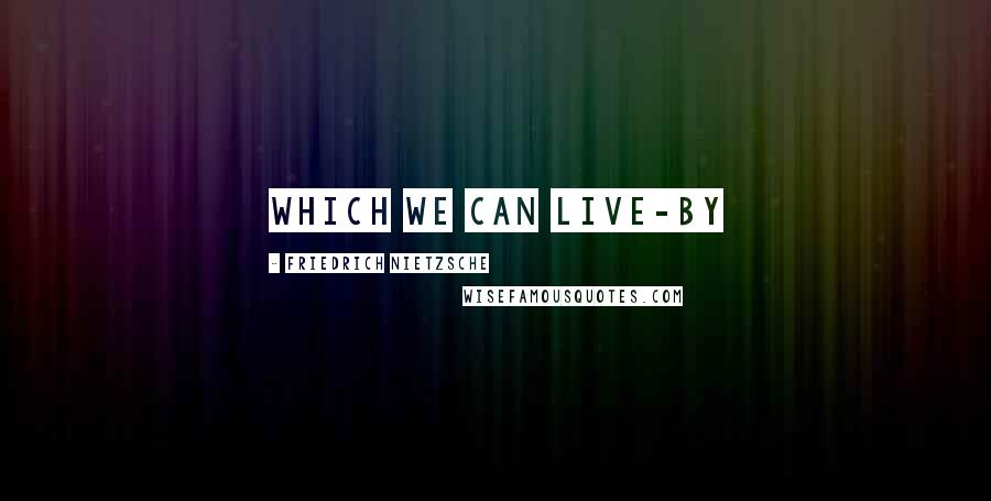 Friedrich Nietzsche Quotes: Which we can live-by