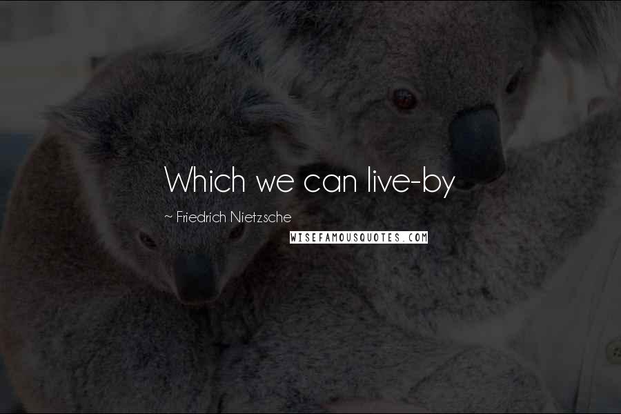 Friedrich Nietzsche Quotes: Which we can live-by