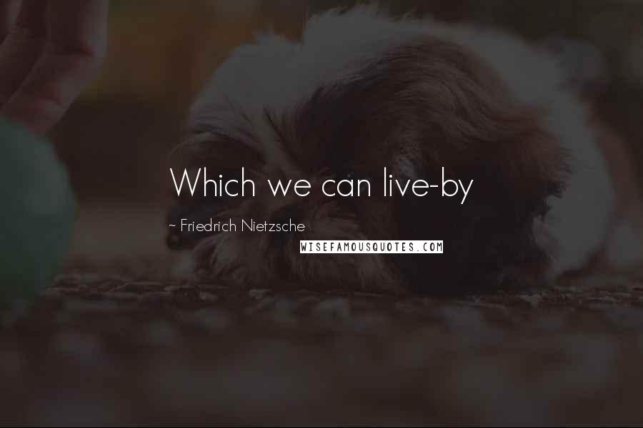 Friedrich Nietzsche Quotes: Which we can live-by