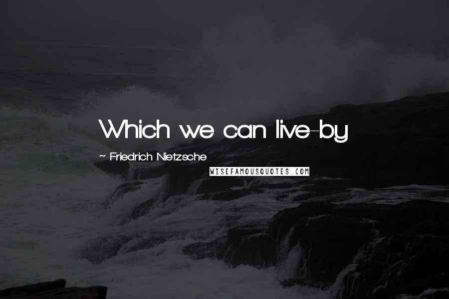 Friedrich Nietzsche Quotes: Which we can live-by