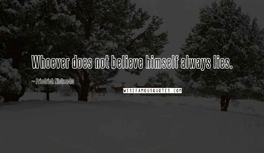 Friedrich Nietzsche Quotes: Whoever does not believe himself always lies.