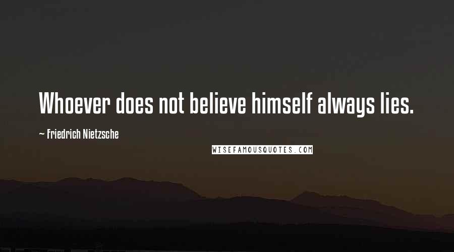 Friedrich Nietzsche Quotes: Whoever does not believe himself always lies.