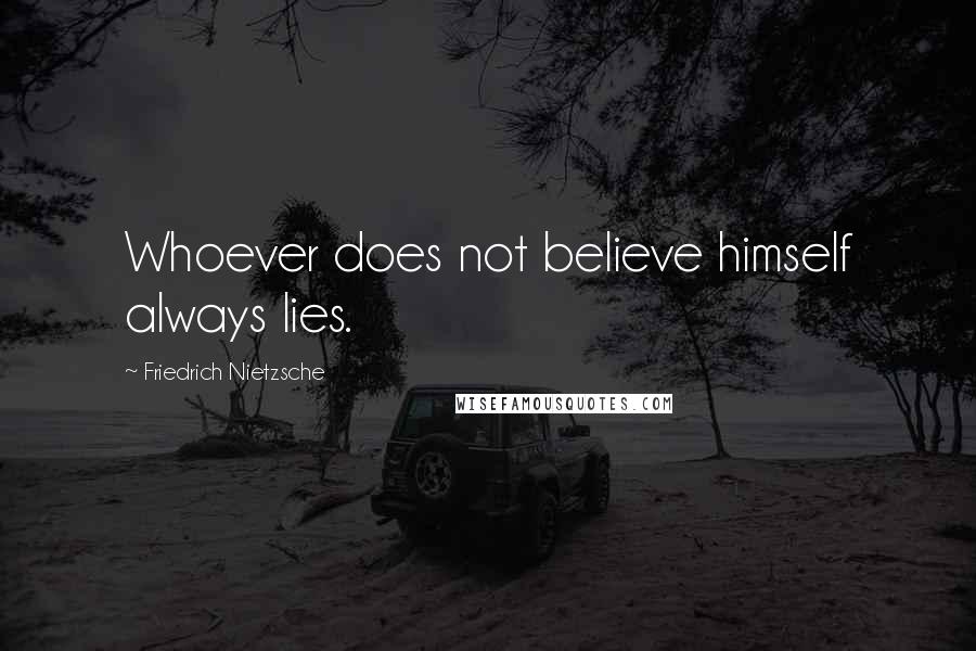 Friedrich Nietzsche Quotes: Whoever does not believe himself always lies.