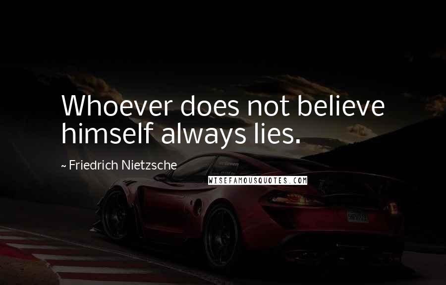 Friedrich Nietzsche Quotes: Whoever does not believe himself always lies.