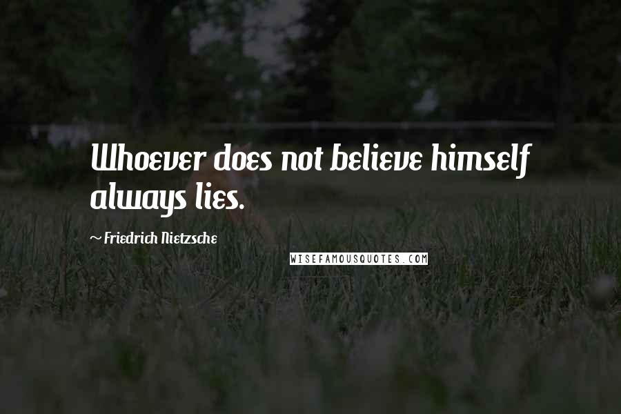 Friedrich Nietzsche Quotes: Whoever does not believe himself always lies.