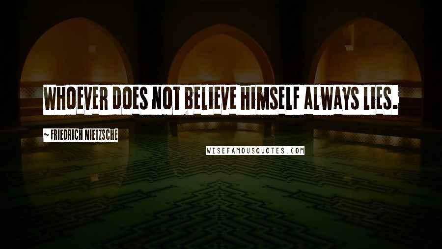 Friedrich Nietzsche Quotes: Whoever does not believe himself always lies.