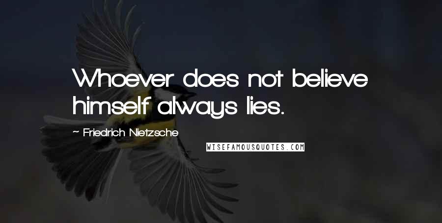 Friedrich Nietzsche Quotes: Whoever does not believe himself always lies.