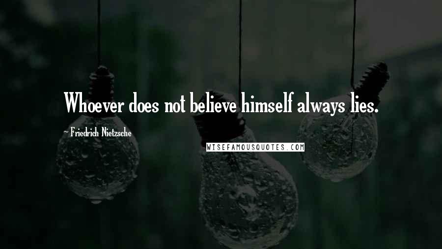 Friedrich Nietzsche Quotes: Whoever does not believe himself always lies.
