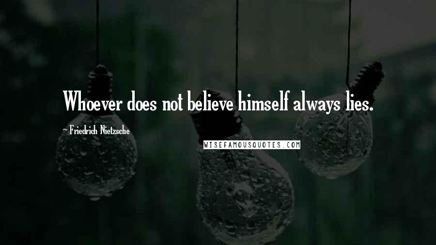 Friedrich Nietzsche Quotes: Whoever does not believe himself always lies.