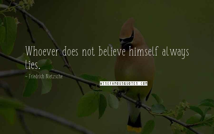 Friedrich Nietzsche Quotes: Whoever does not believe himself always lies.