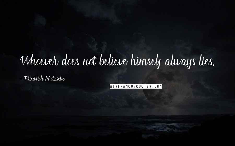 Friedrich Nietzsche Quotes: Whoever does not believe himself always lies.