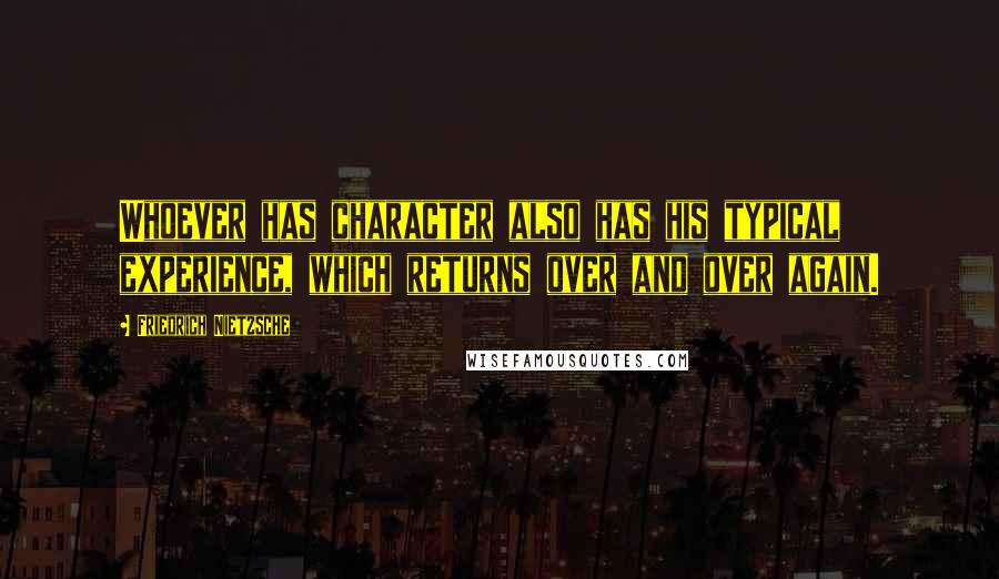 Friedrich Nietzsche Quotes: Whoever has character also has his typical experience, which returns over and over again.