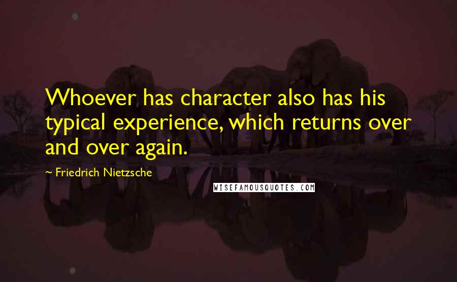 Friedrich Nietzsche Quotes: Whoever has character also has his typical experience, which returns over and over again.