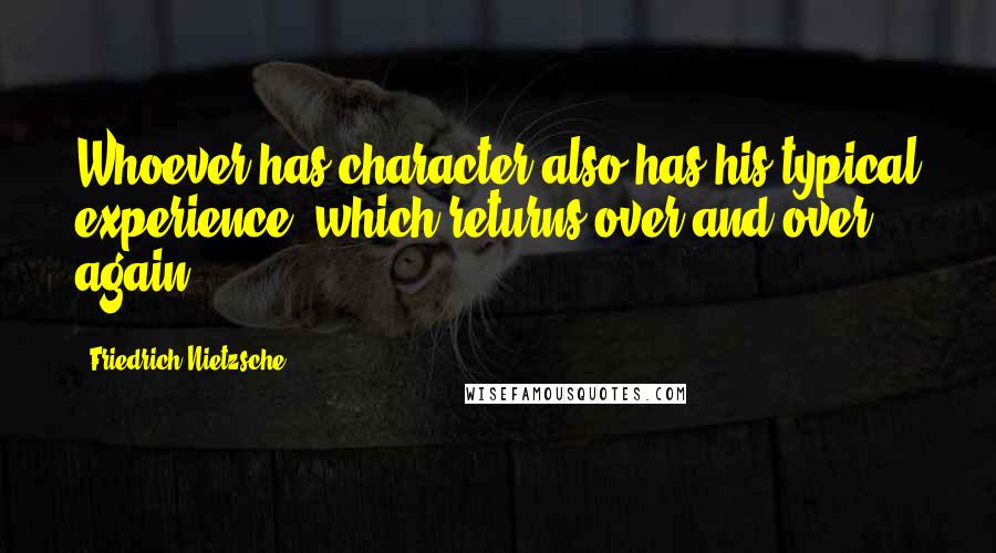 Friedrich Nietzsche Quotes: Whoever has character also has his typical experience, which returns over and over again.