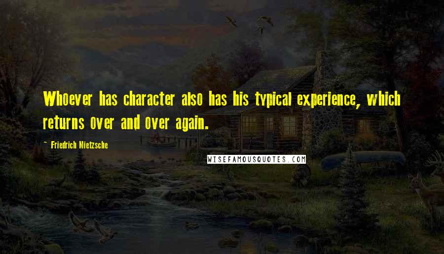 Friedrich Nietzsche Quotes: Whoever has character also has his typical experience, which returns over and over again.