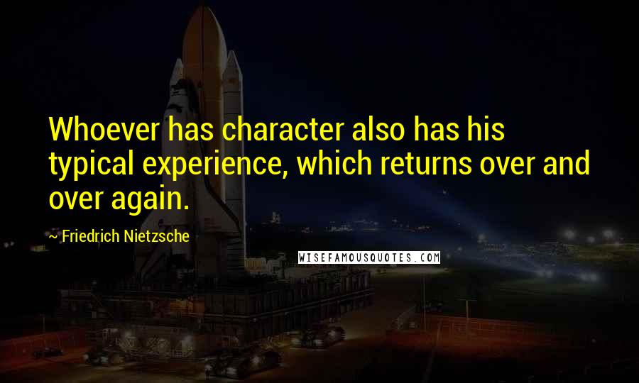 Friedrich Nietzsche Quotes: Whoever has character also has his typical experience, which returns over and over again.
