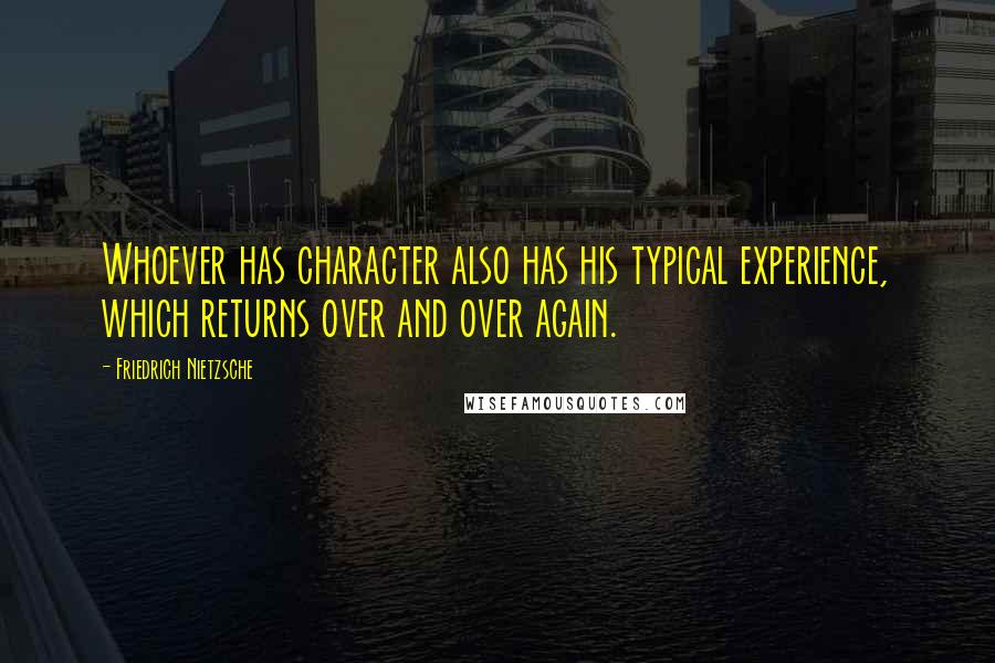 Friedrich Nietzsche Quotes: Whoever has character also has his typical experience, which returns over and over again.