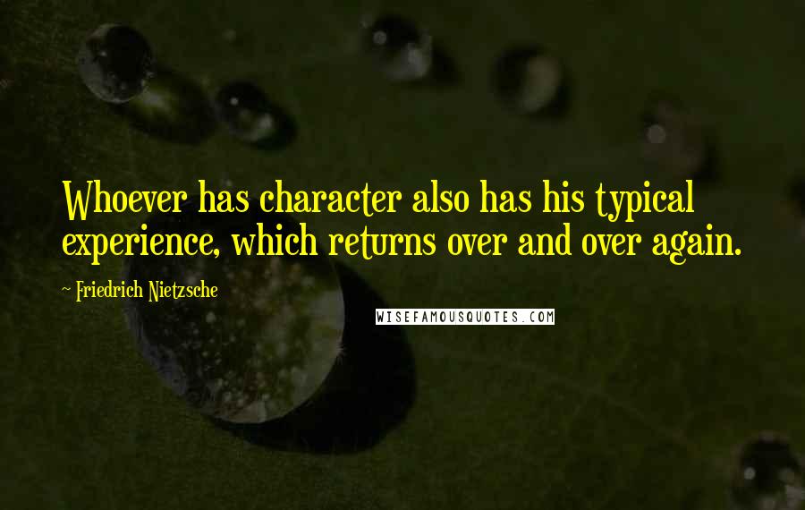 Friedrich Nietzsche Quotes: Whoever has character also has his typical experience, which returns over and over again.