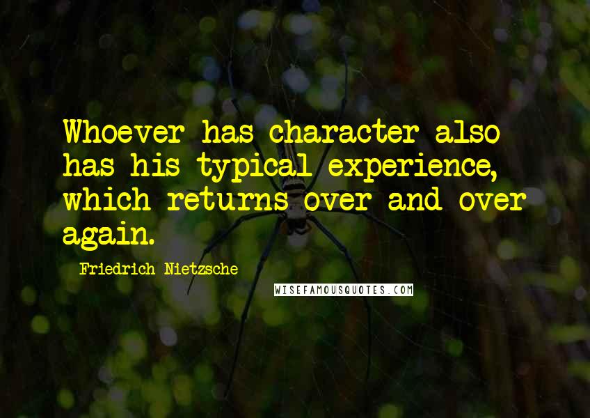 Friedrich Nietzsche Quotes: Whoever has character also has his typical experience, which returns over and over again.