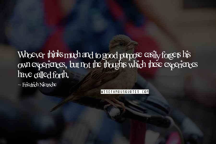 Friedrich Nietzsche Quotes: Whoever thinks much and to good purpose easily forgets his own experiences, but not the thoughts which these experiences have called forth.