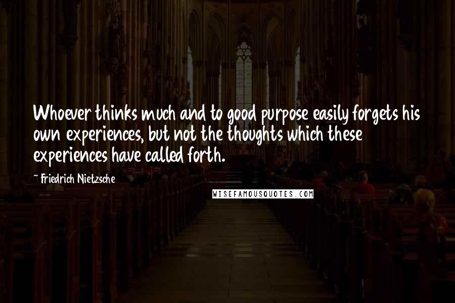 Friedrich Nietzsche Quotes: Whoever thinks much and to good purpose easily forgets his own experiences, but not the thoughts which these experiences have called forth.