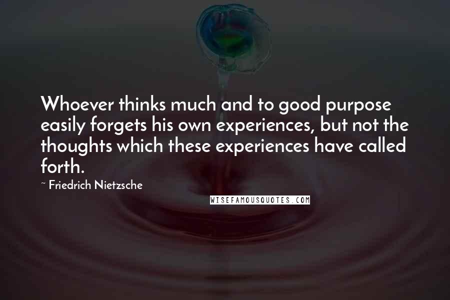 Friedrich Nietzsche Quotes: Whoever thinks much and to good purpose easily forgets his own experiences, but not the thoughts which these experiences have called forth.