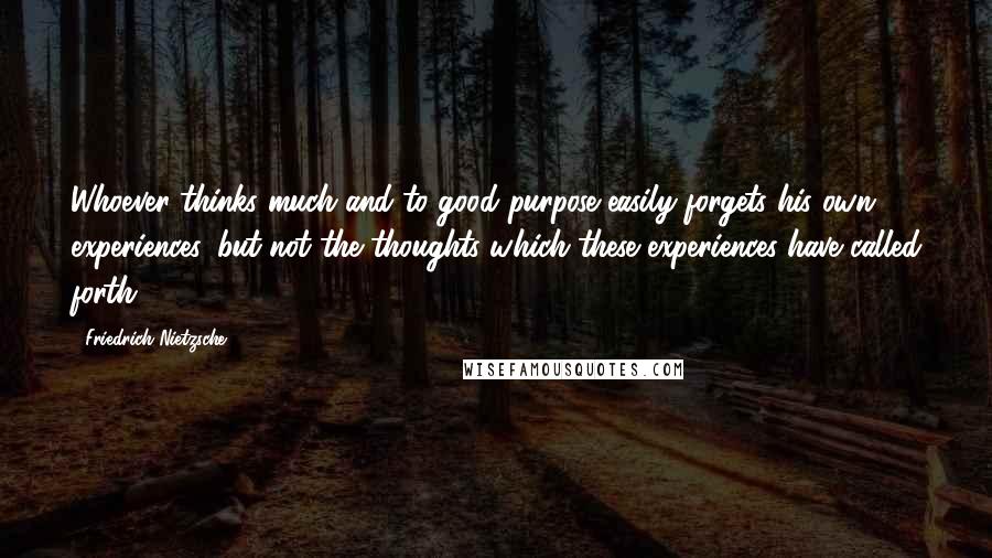 Friedrich Nietzsche Quotes: Whoever thinks much and to good purpose easily forgets his own experiences, but not the thoughts which these experiences have called forth.