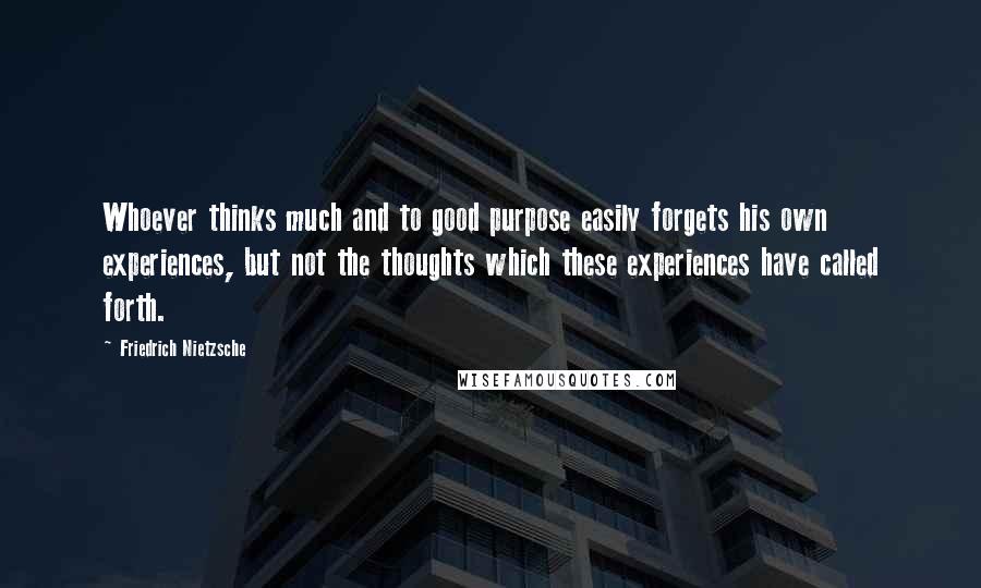 Friedrich Nietzsche Quotes: Whoever thinks much and to good purpose easily forgets his own experiences, but not the thoughts which these experiences have called forth.