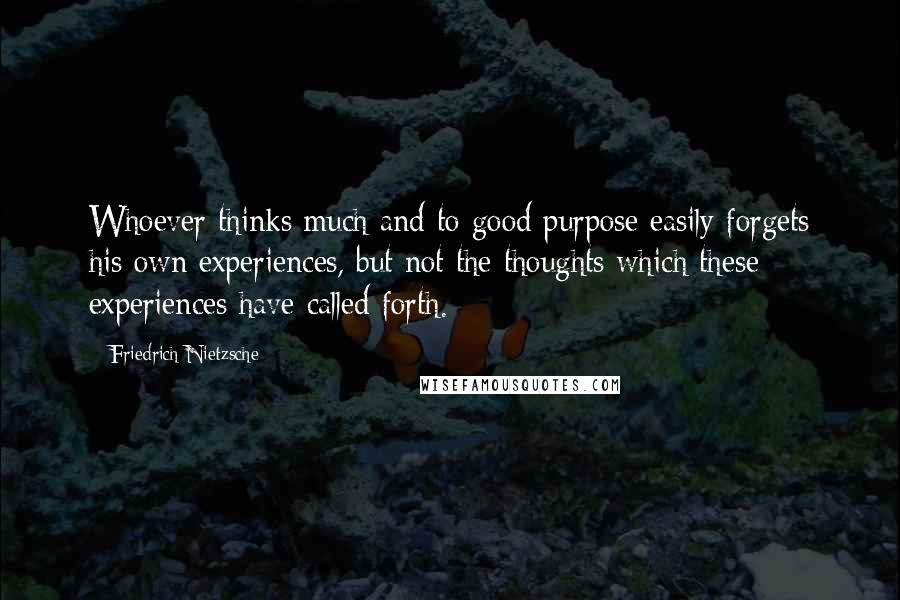 Friedrich Nietzsche Quotes: Whoever thinks much and to good purpose easily forgets his own experiences, but not the thoughts which these experiences have called forth.