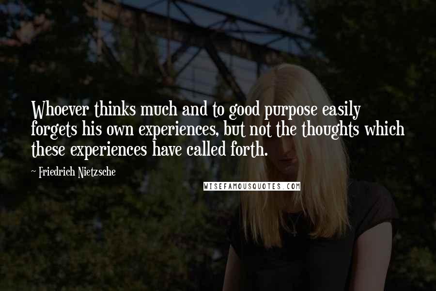 Friedrich Nietzsche Quotes: Whoever thinks much and to good purpose easily forgets his own experiences, but not the thoughts which these experiences have called forth.